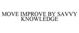 MOVE IMPROVE BY SAVVY KNOWLEDGE trademark