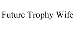 FUTURE TROPHY WIFE trademark