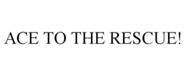 ACE TO THE RESCUE! trademark