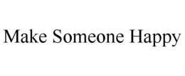 MAKE SOMEONE HAPPY trademark