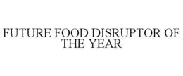 FUTURE FOOD DISRUPTOR OF THE YEAR trademark