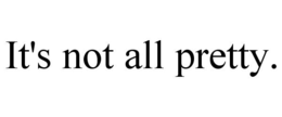 IT'S NOT ALL PRETTY. trademark
