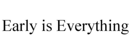 EARLY IS EVERYTHING trademark