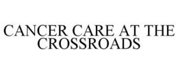CANCER CARE AT THE CROSSROADS trademark