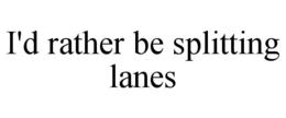 I'D RATHER BE SPLITTING LANES trademark