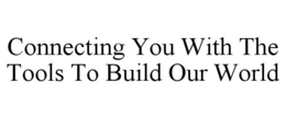 CONNECTING YOU WITH THE TOOLS TO BUILD OUR WORLD trademark