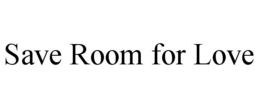 SAVE ROOM FOR LOVE trademark