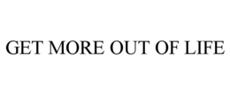 GET MORE OUT OF LIFE trademark