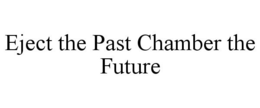 EJECT THE PAST CHAMBER THE FUTURE trademark