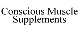 CONSCIOUS MUSCLE SUPPLEMENTS trademark