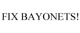 FIX BAYONETS! trademark