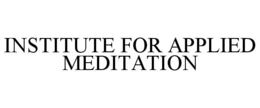 INSTITUTE FOR APPLIED MEDITATION trademark
