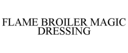FLAME BROILER MAGIC DRESSING trademark