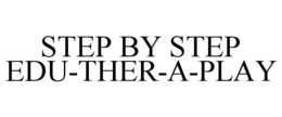 STEP BY STEP EDU-THER-A-PLAY trademark