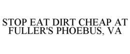 STOP EAT DIRT CHEAP AT FULLER'S PHOEBUS, VA trademark