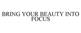 BRING YOUR BEAUTY INTO FOCUS trademark