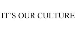 IT'S OUR CULTURE trademark