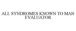 ALL SYNDROMES KNOWN TO MAN EVALUATOR trademark