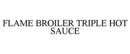 FLAME BROILER TRIPLE HOT SAUCE trademark
