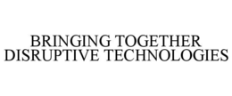 BRINGING TOGETHER DISRUPTIVE TECHNOLOGIES trademark