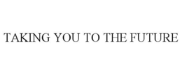 TAKING YOU TO THE FUTURE trademark