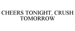 CHEERS TONIGHT, CRUSH TOMORROW trademark