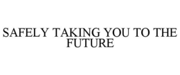 SAFELY TAKING YOU TO THE FUTURE trademark