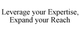 LEVERAGE YOUR EXPERTISE, EXPAND YOUR REACH trademark