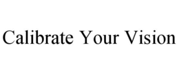 CALIBRATE YOUR VISION trademark