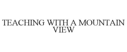 TEACHING WITH A MOUNTAIN VIEW trademark