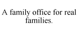 A FAMILY OFFICE FOR REAL FAMILIES. trademark