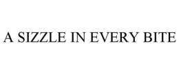 A SIZZLE IN EVERY BITE trademark