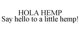 HOLA HEMP SAY HELLO TO A LITTLE HEMP! trademark