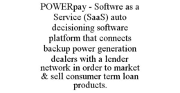 POWERPAY - SOFTWRE AS A SERVICE (SAAS) AUTO DECISIONING SOFTWARE PLATFORM THAT CONNECTS BACKUP POWER GENERATION DEALERS WITH A LENDER NETWORK IN ORDER TO MARKET & SELL CONSUMER TERM LOAN PRODUCTS. trademark