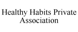 HEALTHY HABITS PRIVATE ASSOCIATION trademark