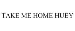 TAKE ME HOME HUEY trademark