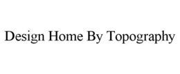 DESIGN HOME BY TOPOGRAPHY trademark