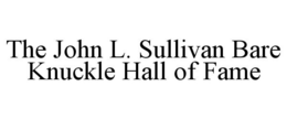 THE JOHN L. SULLIVAN BARE KNUCKLE HALL OF FAME trademark