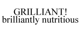 GRILLIANT! BRILLIANTLY NUTRITIOUS trademark