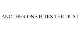 ANOTHER ONE BITES THE DUST trademark