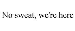NO SWEAT, WE'RE HERE trademark