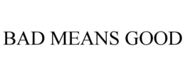 BAD MEANS GOOD trademark