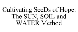 CULTIVATING SEEDS OF HOPE: THE SUN, SOIL AND WATER METHOD trademark