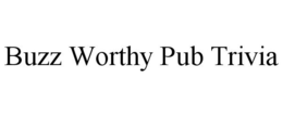 BUZZ WORTHY PUB TRIVIA trademark
