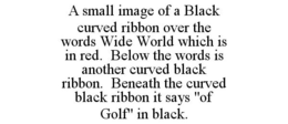 A SMALL IMAGE OF A BLACK CURVED RIBBON OVER THE WORDS WIDE WORLD WHICH IS IN RED. BELOW THE WORDS IS ANOTHER CURVED BLACK RIBBON. BENEATH THE CURVED BLACK RIBBON IT SAYS "OF GOLF" IN BLACK. trademark