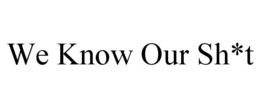 WE KNOW OUR SH*T trademark
