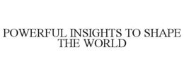 POWERFUL INSIGHTS TO SHAPE THE WORLD trademark