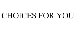 CHOICES FOR YOU trademark