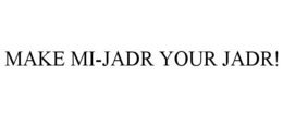 MAKE MI-JADR YOUR JADR! trademark
