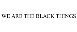 WE ARE THE BLACK THINGS trademark